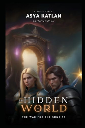 The Hidden World (The war for the Sunrise): A Fantasy Adventure of Courage, Love, and the Battle Between Two Worlds for the new Dawn (English Version) Asya Katlan 9798305242362