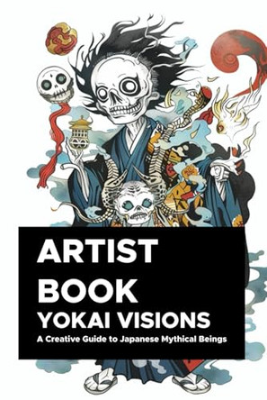 Yokai Visions: A Creative Guide to Japanese Mythical Beings: 130 Pages of Enchanting Illustrations to Inspire Artists and Storytellers Emanuel Maia 9798304083539