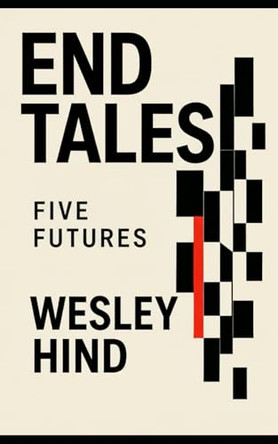 End Tales: Five futures Wesley Hind 9798270839352