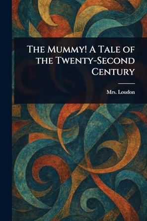 The Mummy! A Tale of the Twenty-Second Century Mrs (Jane) Loudon 9781023495646
