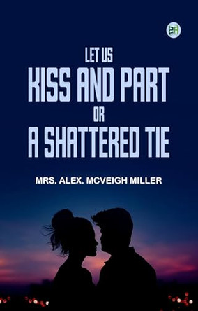 Let Us Kiss and Part Mrs Alex McVeigh Miller 9781023489904
