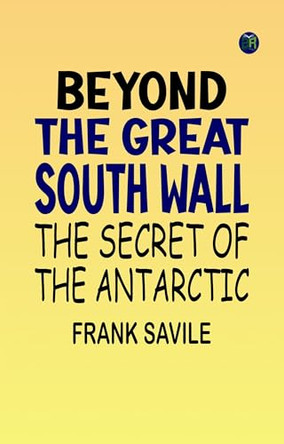 Beyond the Great South Wall: The Secret of the Antarctic Frank (Frank Mackenzie) Savile 9781023471749