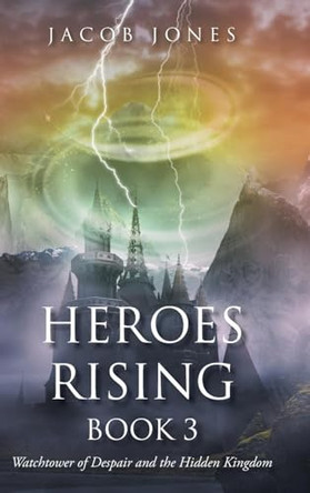 Heroes Rising Book 3: Watchtower of Despair and the Hidden Kingdom Jacob Jones 9798895538203