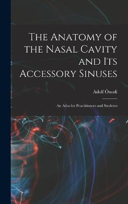 The Anatomy of the Nasal Cavity and Its Accessory Sinuses: An Atlas for Practitioners and Students Adolf Ónodi 9781016245166