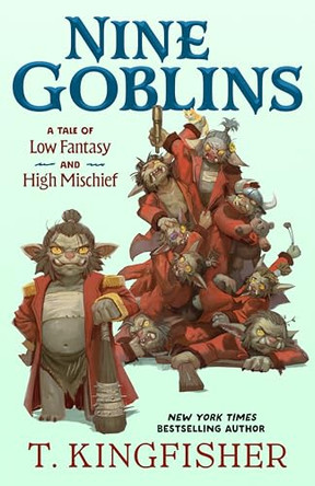 Nine Goblins: A Tale of Low Fantasy and High Mischief T Kingfisher 9781250400116