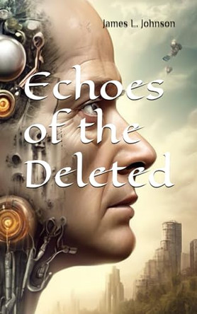 Echoes of the Deleted James L Johnson 9798302793379