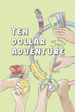 Ten Dollar Adventure: An interactive story about creative problem-solving, money management and entrepreneurship Danish S Khatri 9798998811234