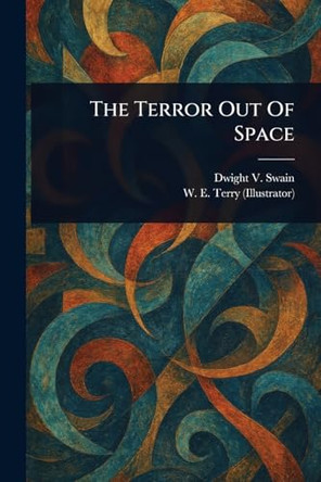 The Terror Out Of Space Dwight V Swain 9781023482752
