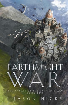 The Earthmight War: The Annals of the Last Emissary J Jason Hicks 9781960481016