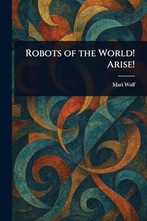 Robots of the World! Arise! Mari Wolf 9781023402453