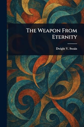 The Weapon From Eternity Dwight V Swain 9781023466523