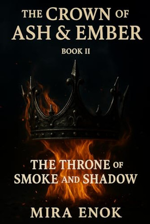 The Throne of Smoke and Shadow: The Crown of Ash & Ember Book 2 Mira Enok 9798267872539