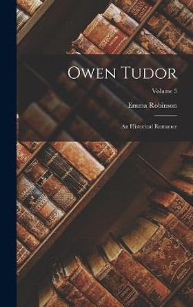 Owen Tudor: An Historical Romance; Volume 3 Emma Robinson 9781019131855