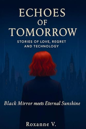 Echoes of Tomorrow: Stories of Love, Regret, and Technology Roxanne V 9781068271915