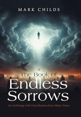 The Book of Endless Sorrows: An Anthology with Contributions from Many Voices Mark Childs 9798369441992