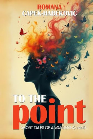 To the Point: Short Tales of a Wandering Mind Romana Capek-Habekovic 9781805583806
