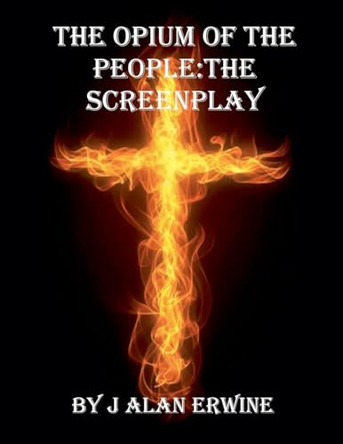 The Opium of the People: The Screenplay J Alan Erwine 9798232070984