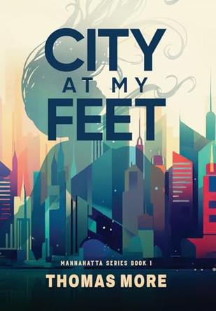 City At My Feet: Mannahatta Series Book 1 Thomas More 9781942947578