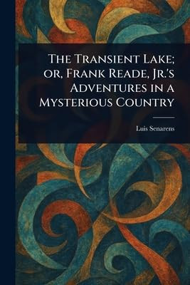 The Transient Lake; or, Frank Reade, Jr.'s Adventures in a Mysterious Country Luis Senarens 9781023462877