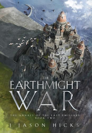 The Earthmight War: The Annals of the Last Emissary J Jason Hicks 9781960481009
