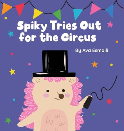 Spiky Tries Out for the Circus Ava Esmaili 9798992106336