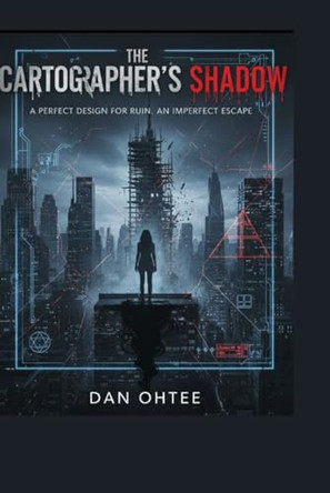 The Cartographer's Shadow: A perfect design for ruin. An imperfect escape. Dan Ohtee 9798277219447