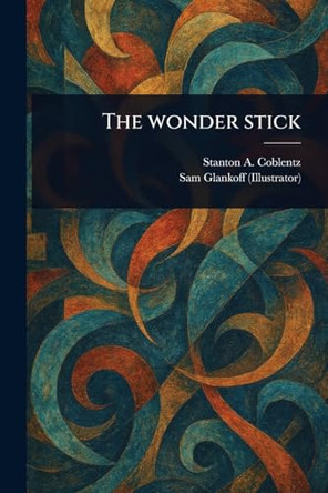 The Wonder Stick Stanton A (Stanton Arthur) Coblentz 9781023488877