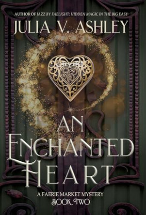 An Enchanted Heart: A Faerie Market Mystery Book Two Julia V Ashley 9798989206476