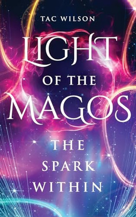 LIGHT of the MAGOS: The Spark Within T a C Wilson 9798991946063