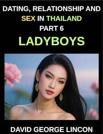 Dating, Relationship and Sex in Thailand (Part 6)- Ladyboys, Beyond the Binary, Love, Desire, and Identity with Thailand's Ladyboys, A Candid Look at Relationships and Sexual Health with Thailand's Ladyboys David George Lincon 9798895843567