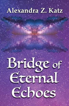 Bridge of Eternal Echoes Alexandra Z Katz 9798349457555