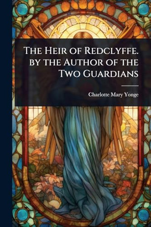 The Heir of Redclyffe. by the Author of the Two Guardians Charlotte Mary Yonge 9781023710725