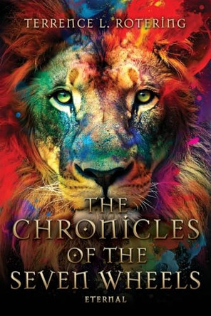 The Chronicles of the Seven Wheels: Eternal Terrence L Rotering 9798868527678