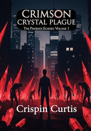 Crimson Crystal Plague: The Phoenix Echoes: Volume 1 Crispin Curtis 9798999154910
