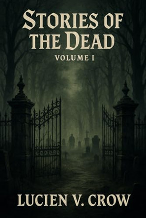 Stories of the Dead: Volume I: Supernatural horror stories of the undead, whispering walls, and inevitable doom. Volume I of Lucien V. Crow's new series. Lucien V Crow 9798283084459