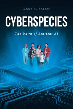 Cyberspecies: The Dawn of Sentient AI Scott R Frazer 9798894274317