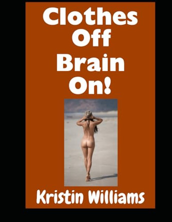 Clothes Off, Brain On!: Don't Even Think About Getting Naked, My Friends. Just Do It! Kristin Williams 9798241581624