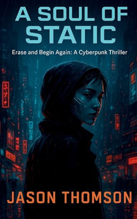 A Soul of Static: Erase and Begin Again: A Cyberpunk Thriller Jason Thomson 9781088126820
