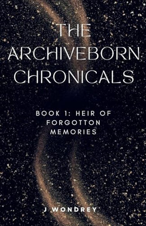 Archiveborn Chronicals - book 1: Heir of Forgotten Memories J Wondrey 9798231305667