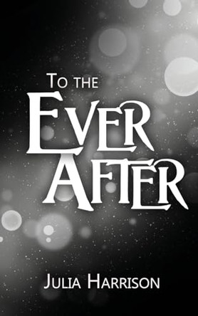 To the Ever After Julia Harrison 9781509264285