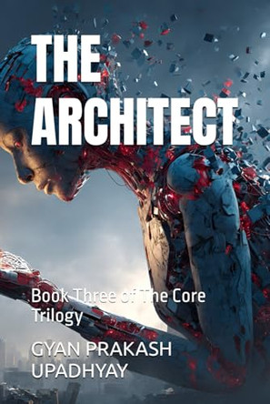 The Architect: Book Three of The Core Trilogy Gyan Prakash Upadhyay 9798277884461