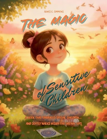 The Magic of Sensitive Children A book that embraces special children... and softly walks beside the grown-ups Agnes C Simmons 9798232785987