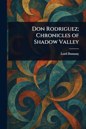 Don Rodriguez; Chronicles of Shadow Valley Lord Dunsany 9781022938236