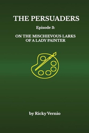 The Persuaders: Episode 3: On the Mischievous Larks of a Lady Painter Ricky Vernio 9798330349531