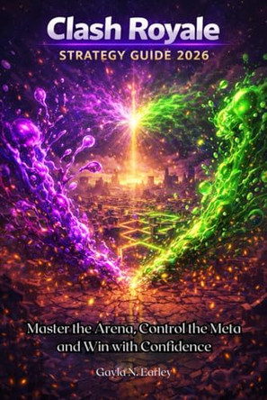 Clash Royale Strategy Guide 2026: Master the Arena, Control the Meta and Win with Confidence Gayla N Earley 9798241404367
