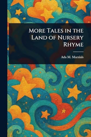 More Tales in the Land of Nursery Rhyme Ada M Marzials 9781022924062