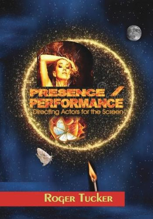 PRESENCE/PERFORMANCE: Directing Actors for the Screen Roger Tucker 9781837091102