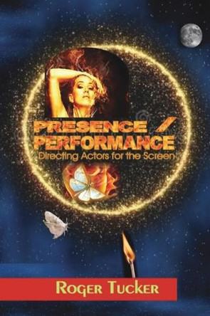 PRESENCE/PERFORMANCE: Directing Actors for the Screen Roger Tucker 9781837091119