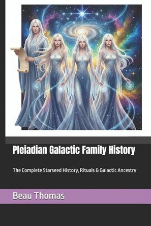 Pleiadian Galactic Family History: The Complete Starseed History, Rituals & Galactic Ancestry Beau James Thomas 9798244420111