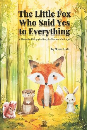 The Little Fox Who Said Yes to Everything: A Nietzsche Philosophy Story for Readers of All Ages Soren Hale 9798242624566
